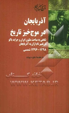 آذربایجان در موج خیز تاریخ: نگاهی به مباحث ملیون ایران و جراید باکو در تغییر نام اران به آذربایجان 1296 - 1298 شمسی