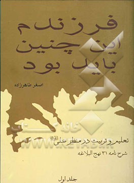 فرزندم این چنین باید بود: تعلیم و تربیت در منظر علی (ع) "شرح‌نامه 31 نهج‌البلاغه