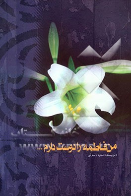 من فاطمه را دوست دارم ...: نگاهی به جایگاه زن در اسلام و زندگانی حضرت زهرا (س