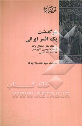 سرگذشت یک افسر ایرانی: از جنگ‌های استقلال ترکیه تا عملیات رهایی آذربایجان 1298-1325 شمسی