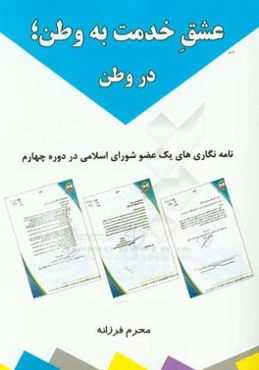 عشق خدمت به وطن، در وطن: نامه‌نگاری‌های یک عضو شورای اسلامی در دوره چهارم