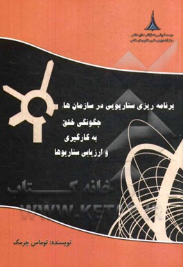 برنامه‌ریزی سناریویی در سازمان: چگونگی خلق، به‌کارگیری و ارزیابی سناریوها