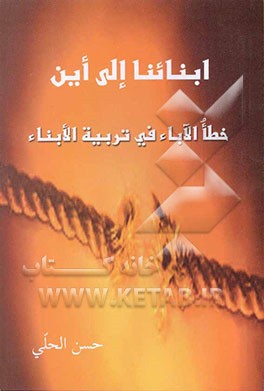 ابنائنا الی این: خطا الاباء فی تربیه الابناء