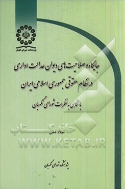 جایگاه و صلاحیت‌های دیوان عدالت اداری در نظام حقوقی جمهوری اسلامی ایران با نگاهی به نظرات شورای نگهبان