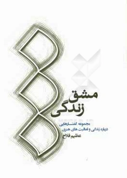 مشق زندگی: مجموعه گفتارهای درباره زندگی و فعالیت‌های هنری عظیم فلاح