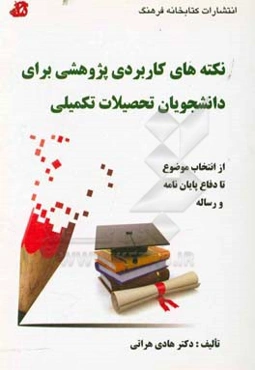 نکته‌های کاربردی پژوهشی برای دانشجویان تحصیلات تکمیلی: از انتخاب موضوع تا دفاع پایان‌نامه / رساله