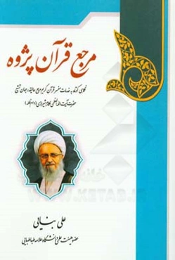 مرجع قرآن‌پژوه: نگاهی کوتاه به خدمات مفسر قرآن کریم مرجع عالیقدر جهان تشیع حضرت آیت‌الله العظمی مکارم شیرازی (دام‌ظله)