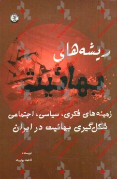 ریشه‌های بهائیت: زمینه‌های فکری، سیاسی، اجتماعی، شکل‌گیری بهائیت در ایران