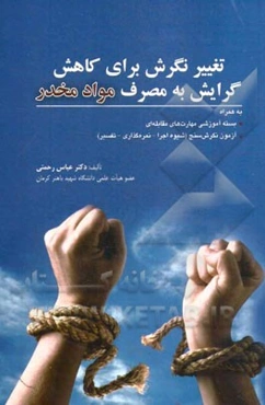 تغییر نگرش برای کاهش گرایش به مصرف مواد مخدر: به همراه بسته آموزشی مهارت‌های مقابله‌ای، آزمون نگرش‌سنج (شیوه اجرا - نمره‌گذاری - تفسیر)