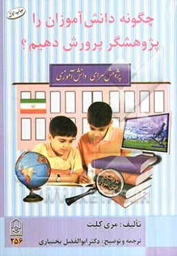 چگونه دانش‌آموزان را پژوهشگر پرورش دهیم؟: آموزش گام به گام پژوهش به دانش‌آموزان (فرزندان) ، پژوهش دانش‌آموزی ...
