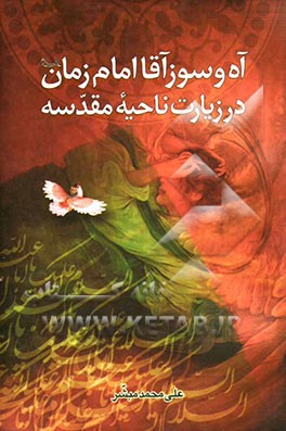 آه و سوز آقا امام زمان (ع) در زیارت ناحیه مقدسه: نگاهی به گوشه‌ای از مصائب و ناله‌های حضرت ولی عصر امام زمان (ع