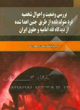 بررسی وضعیت و احوال شخصیه فرد متولد شده از طریق جنین اهدا شده از دیدگاه فقه امامیه و حقوق ایران