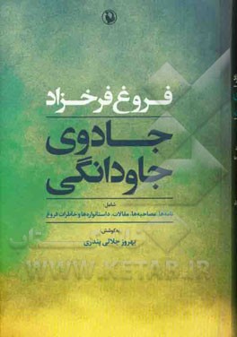 جادوی جاودانگی شامل: نامه‌ها، مصاحبه‌ها، مقالات، داستانواره‌ها و خاطرات فروغ به همراه: مقالات، خاطرات، نوشته‌ها و سروده‌هایی از شاعران و ...