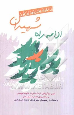 ادامه راه شهیدان: تبین ویژگیهای شهدا، امتیازات خانواده شهیدان و شاخص‌های ادامه راه شهیدان با استفاده از رهنمودهای حضرت آیت‌الله العظمی خامنه‌ای