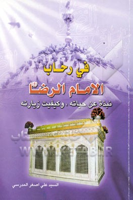 فی رحاب الامام الرضا (ع) نبذه عن حیاته، و کیفیه زیارته