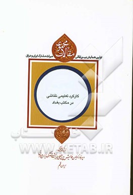 مجموعه مقالات اولین همایش بین‌المللی میراث مشترک ایران و عراق: کارکرد تعلیمی نقاشی در مکتب بغداد