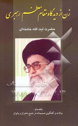 زن از دیدگاه مقام معظم رهبری حضرت آیت‌الله خامنه‌ای به انضمام بیانات و گفتگوی صمیمانه در جمع دختران و بانوان