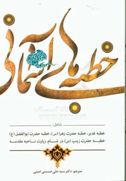 خطبه‌های آسمانی شامل: خطبه غدیر، خطبه فدکیه، خطبه حضرت ابوالفضل (ع) بر بام کعبه، خطبه حضرت زینب (س) در مجلس یزید و زیارت ناحیه مقدسه