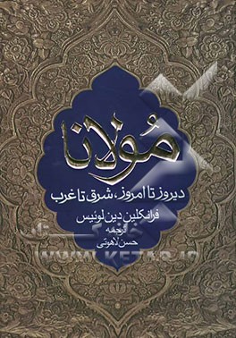 مولانا دیروز تا امروز، شرق تا غرب: درباره زندگی، معارف و شعر جلال‌الدین محمد بلخی