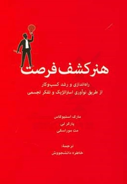 هنر کشف فرصت: راه‌اندازی و رشد کسب و کار از طریق نوآوری استراتژیک و تفکر جسمی