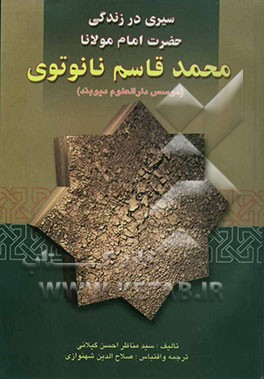 سیری در زندگی امام مولانا محمدقاسم نانوتوی، مصلح و احیاگر قرن سیزدهم هجری و بنیانگذار دارالعلوم دیوبند