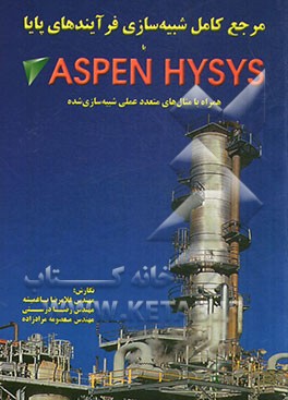 مرجع کامل شبیه‌سازی فرآیندهای پایا با ASPEN HYSYS: همراه با مثال‌های متعدد عملی شبیه‌سازی شده