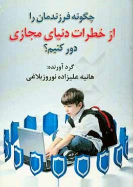 چگونه فرزندمان را از خطرات دنیای مجازی دور نگه داریم؟