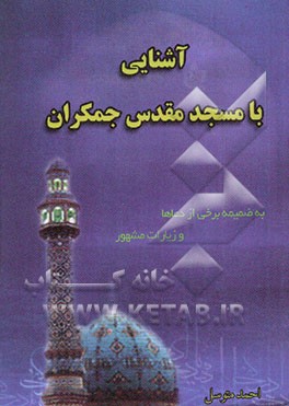 آشنایی با مسجد مقدس جمکران و اعمال آن: به ضمیمه دستور نوشتن عریضه به امام عصر (عج) و بعضی دعاها و زیارتهای معروف