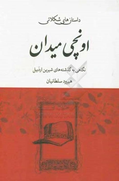 داستان‌های شکلاتی اونچی‌میدان: نگاهی به گذشته‌های شیرین شهر اردبیل