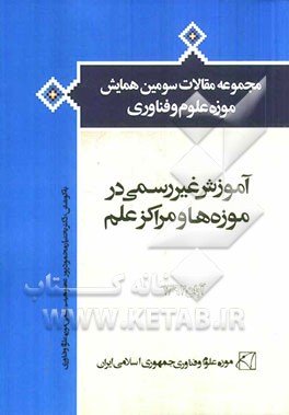 مجموعه مقالات سومین همایش موزه علوم فناوری "آموزش غیررسمی در موزه‌ها و مراکز علم"
