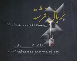 بر بال فرشته: روایت خاطرات از فرش تا عرش شهید عباس عظیما