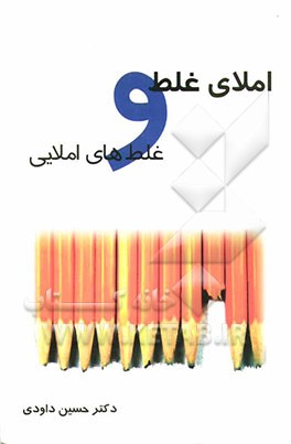 املای غلط و غلط‌های املایی: طرحی در تبیین "نگرانی‌ها" و "واقعیت‌ها"ی مربوط به خط فارسی و "راه‌حل‌ها"ی پیش نهادی