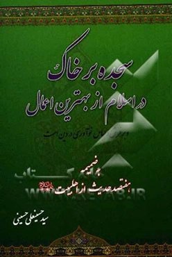 سجده بر خاک در اسلام از بهترین اعمال و بر فرش و لباس از پدیده‌های بعدی و نوآوری در دین است: به ضمیمه هفتصد حدیث معرفتی و اخلاقی از اهلبیت (ع)