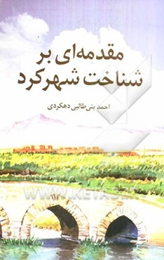 مقدمه‌ای بر شناخت شهرکرد: جستاری چند درباره‌ی، علل نامگذاری، پیدایش و شکل‌گیری قلعه‌ی دهکرد