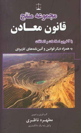 مجموعه منقح قانون معادن و آیین‌نامه اجرایی آن با آخرین اصلاحات و الحاقات به همراه دیگر قوانین کاربردی