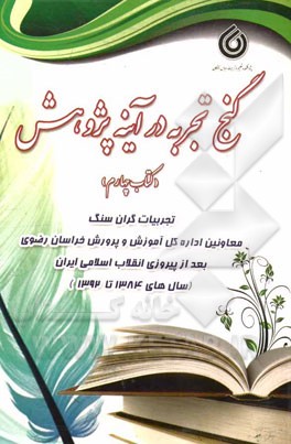 گنج تجربه در آینه پژوهش (کتاب چهارم): تجربیات گران‌سنگ معاونان اداره کل آموزش و پرورش خراسان بعد از پیروزی انقلاب اسلامی (سال‌های 1384 تا 1392)