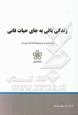 زندگی باقی به جای حیات فانی: گزیده‌هایی از شرح نهج‌البلاغه امام علی (ع) (خطبه پنجاه و ششم تا شصت و پنجم)