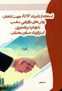 استفاده از تکنیک AHP جهت انتخاب روش‌های بازاریابی مناسب با رویکرد برنامه‌ریزی استراتژیک صنایع مختلف