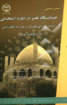 بررسی جایگاه هنر در دوره ایلخانان با تاکید بر ویژگی‌های هنر در دوره‌ی سه ایلخان پایانی (غازان، اولجایتو، ابوسعید)