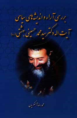 بررسي آراء و انديشه‌هاي سياسي آيت‌الله دكتر سيدمحمد حسيني بهشتي (ره)