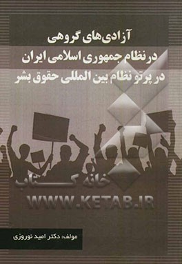 آزادی‌های گروهی در نظام جمهوری اسلامی ایران در پرتو نظام بین‌المللی حقوق بشر