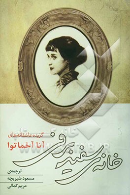 خانه‌ی سفیدبرفی: گزیده‌ی عاشقانه‌های آنا آخماتوا (فارسی - انگلیسی