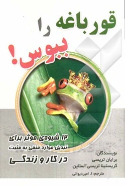 قورباغه را ببوس!: 12 شیوه‌ی موثر برای تبدیل موارد منفی به مثبت در کار و زندگی