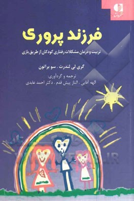 فرزندپروری: تربیت و درمان مشکلات رفتاری کودکان از طریق بازی با استفاده از روش‌های بازی‌درمانی مبتنی بر رابطه‌ی والد - فرزند