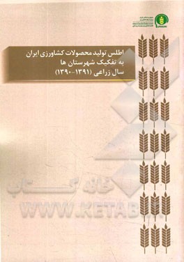 اطلس تولید محصولات کشاورزی ایران به تفکیک شهرستان‌ها: سال زراعی (91 - 1390)