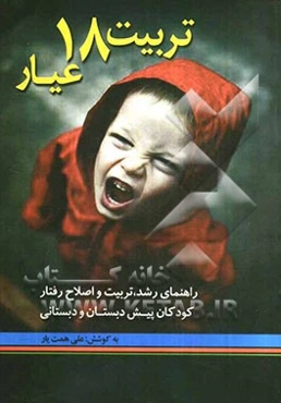 تربیت 18 عیار: راهنمای رشد، تربیت و اصلاح رفتار کودکان پیش‌دبستان و دبستانی