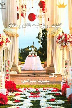 کلیات روش ثبت نکاح و طلاق بانضمام قوانین مربوطه (قانون مدنی - مجموعه بخشنامه‌های ثبتی - فسخ و انفساخ - محجورین - ...