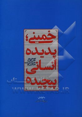 خمینی، پدیده انسانی پیچیده: گزاره‌هایی برای آشنایی‌زدایی از "تصویر عمومی شده" امام خمینی (ره)