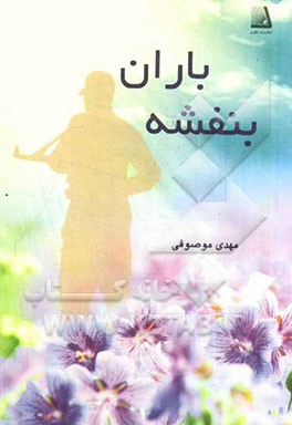 بنفشه باران: خاطرات رزمنده و جانباز دفاع مقدس سرهنگ زرهی یدالله موصوفی