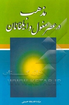 مذهب در عصر مغول و ایلخانان: پژوهشی درباره گرایش مغولان به اسلام و تشیع در عصر ایلخانان